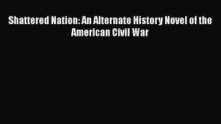 PDF Shattered Nation: An Alternate History Novel of the American Civil War Free Books