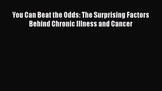 Read You Can Beat the Odds: The Surprising Factors Behind Chronic Illness and Cancer Ebook