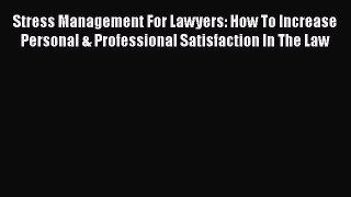 Read Stress Management For Lawyers: How To Increase Personal & Professional Satisfaction In