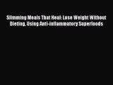 Read Slimming Meals That Heal: Lose Weight Without Dieting Using Anti-inflammatory Superfoods