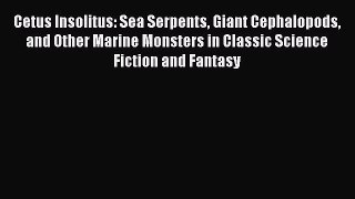 PDF Cetus Insolitus: Sea Serpents Giant Cephalopods and Other Marine Monsters in Classic Science