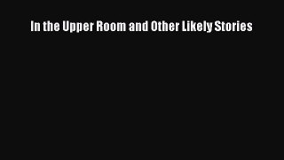 Download In the Upper Room and Other Likely Stories  EBook