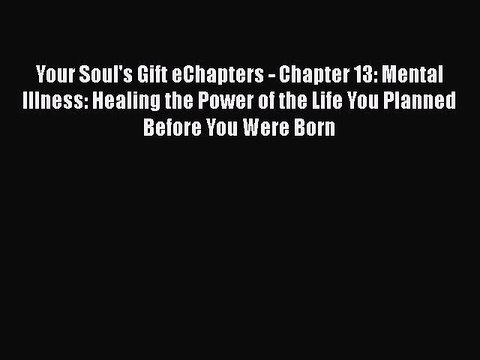 [PDF] Your Soul's Gift eChapters - Chapter 13: Mental Illness: Healing the Power of the Life