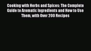 Read Cooking with Herbs and Spices: The Complete Guide to Aromatic Ingredients and How to Use