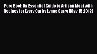 Read Pure Beef: An Essential Guide to Artisan Meat with Recipes for Every Cut by Lynne Curry