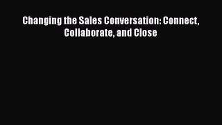 [PDF] Changing the Sales Conversation: Connect Collaborate and Close Read Full Ebook