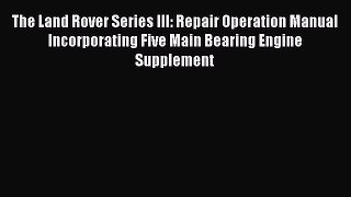 Download The Land Rover Series III: Repair Operation Manual Incorporating Five Main Bearing