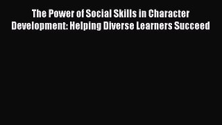 Read The Power of Social Skills in Character Development: Helping Diverse Learners Succeed
