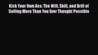 [PDF] Kick Your Own Ass: The Will Skill and Drill of Selling More Than You Ever Thought Possible
