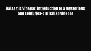 Download Balsamic Vinegar: introduction to a mysterious and centuries-old Italian vinegar Ebook
