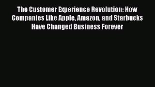 [PDF] The Customer Experience Revolution: How Companies Like Apple Amazon and Starbucks Have