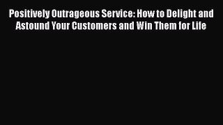 [PDF] Positively Outrageous Service: How to Delight and Astound Your Customers and Win Them