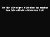[PDF] The ABCs of Getting Out of Debt: Turn Bad Debt into Good Debt and Bad Credit into Good