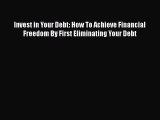 [PDF] Invest in Your Debt: How To Achieve Financial Freedom By First Eliminating Your Debt