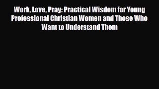 PDF Work Love Pray: Practical Wisdom for Young Professional Christian Women and Those Who Want