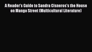 Read A Reader's Guide to Sandra Cisneros's the House on Mango Street (Multicultural Literature)