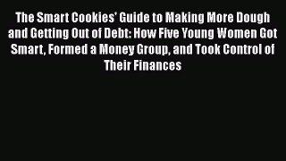 PDF The Smart Cookies' Guide to Making More Dough and Getting Out of Debt: How Five Young Women
