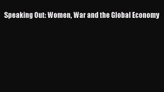 Download Speaking Out: Women War and the Global Economy Free Books