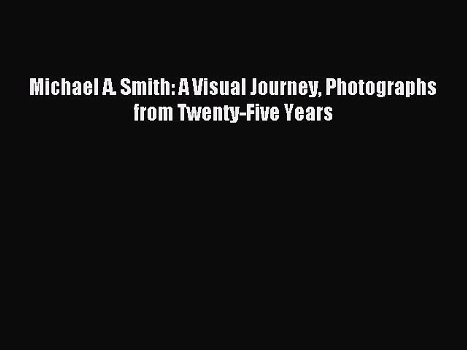 Read Michael A. Smith: A Visual Journey Photographs from Twenty-Five Years Ebook Free