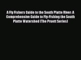 Read A Fly Fishers Guide to the South Platte River: A Comprehensive Guide to Fly-Fishing the