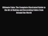Read Ultimate Cake: The Complete Illustrated Guide to the Art of Baking and Decorating Cakes