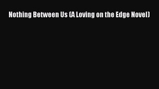 [Download] Nothing Between Us (A Loving on the Edge Novel) [Download] Full Ebook