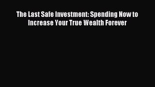 Download The Last Safe Investment: Spending Now to Increase Your True Wealth Forever Ebook