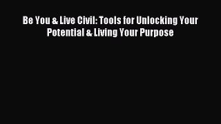 Read Be You & Live Civil: Tools for Unlocking Your Potential & Living Your Purpose PDF Free