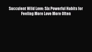 Read Succulent Wild Love: Six Powerful Habits for Feeling More Love More Often Ebook Free