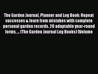 Read The Garden Journal Planner and Log Book: Repeat successes & learn from mistakes with complete