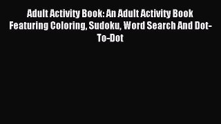 Read Adult Activity Book: An Adult Activity Book Featuring Coloring Sudoku Word Search And