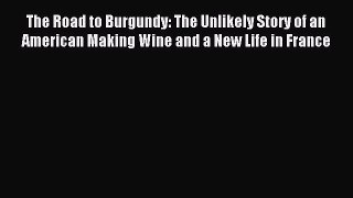 Read The Road to Burgundy: The Unlikely Story of an American Making Wine and a New Life in