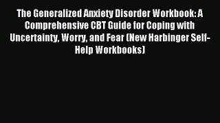 Read The Generalized Anxiety Disorder Workbook: A Comprehensive CBT Guide for Coping with Uncertainty