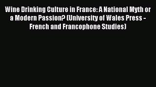 Read Wine Drinking Culture in France: A National Myth or a Modern Passion? (University of Wales