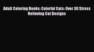 Download Adult Coloring Books: Colorful Cats: Over 30 Stress Relieving Cat Designs PDF Free
