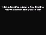 Read 10 Things Every Woman Needs to Know About Men: Understand His Mind and Capture His Heart