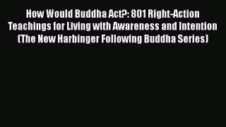 Read How Would Buddha Act?: 801 Right-Action Teachings for Living with Awareness and Intention