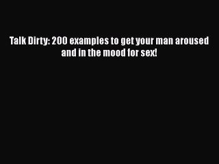 Download Talk Dirty: 200 examples to get your man aroused and in the mood for sex! Ebook Free