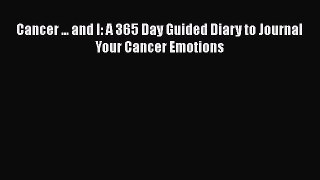 Read Cancer ... and I: A 365 Day Guided Diary to Journal Your Cancer Emotions Ebook Free