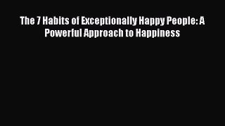 Download The 7 Habits of Exceptionally Happy People: A Powerful Approach to Happiness Ebook