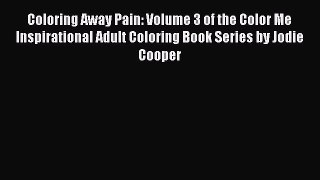 Read Coloring Away Pain: Volume 3 of the Color Me Inspirational Adult Coloring Book Series