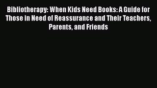 Read Bibliotherapy: When Kids Need Books: A Guide for Those in Need of Reassurance and Their