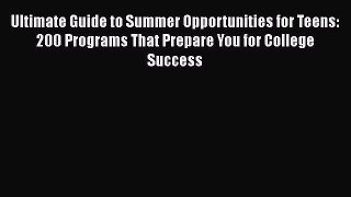 Read Ultimate Guide to Summer Opportunities for Teens: 200 Programs That Prepare You for College