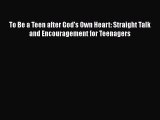 Read To Be a Teen after God's Own Heart: Straight Talk and Encouragement for Teenagers Ebook