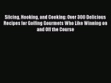 Read Slicing Hooking and Cooking: Over 300 Delicious Recipes for Golfing Gourmets Who Like