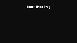 Read Teach Us to Pray Ebook Free