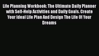 Read Life Planning Workbook: The Ultimate Daily Planner with Self-Help Activities and Daily