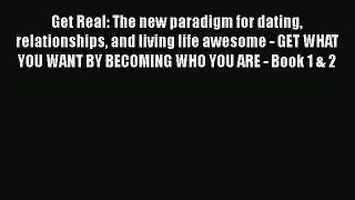 Read Get Real: The new paradigm for dating relationships and living life awesome - GET WHAT