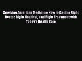 PDF Surviving American Medicine: How to Get the Right Doctor Right Hospital and Right Treatment