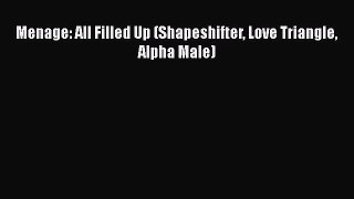 Download Menage: All Filled Up (Shapeshifter Love Triangle Alpha Male) [Download] Online